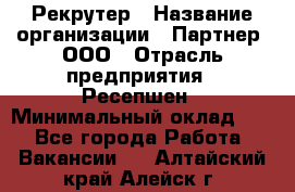 Рекрутер › Название организации ­ Партнер, ООО › Отрасль предприятия ­ Ресепшен › Минимальный оклад ­ 1 - Все города Работа » Вакансии   . Алтайский край,Алейск г.